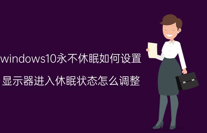 windows10永不休眠如何设置 显示器进入休眠状态怎么调整？